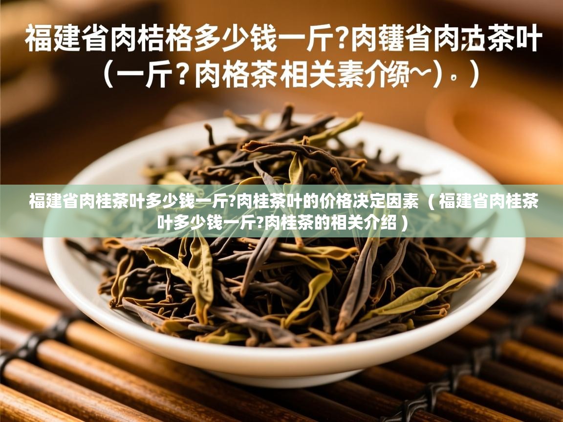 详细阅读: 福建省肉桂茶叶多少钱一斤?肉桂茶叶的价格决定因素  ( 福建省肉桂茶叶多少钱一斤?肉桂茶的相关介绍 )  福建省肉桂茶叶多少钱一斤?肉桂茶叶的价格决定因素  ( 福建省肉桂茶叶多少钱一斤?肉桂茶的相关介绍 )
