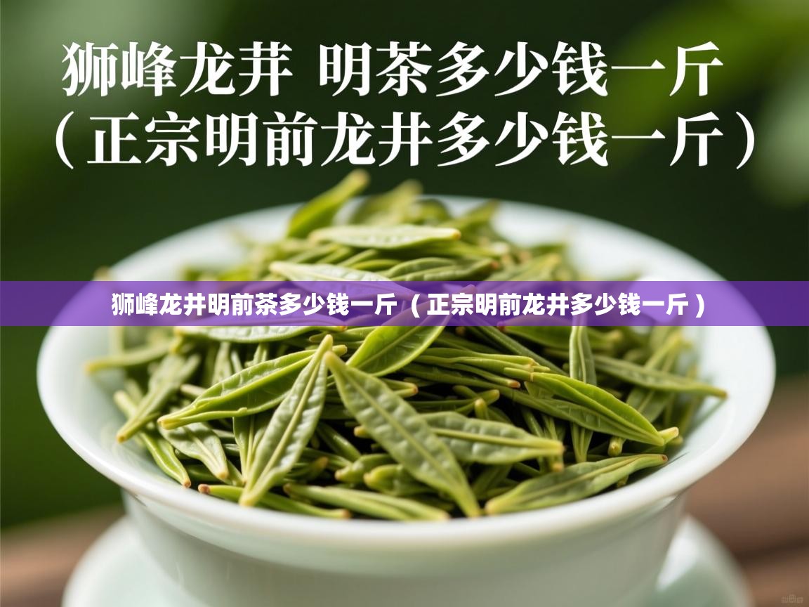  狮峰龙井明前茶多少钱一斤  ( 正宗明前龙井多少钱一斤 )