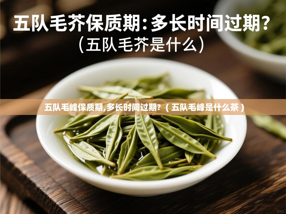  五队毛峰保质期,多长时间过期?  ( 五队毛峰是什么茶 )