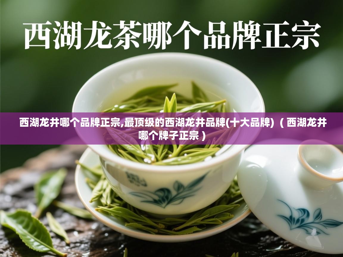  西湖龙井哪个品牌正宗,最顶级的西湖龙井品牌(十大品牌)  ( 西湖龙井哪个牌子正宗 )