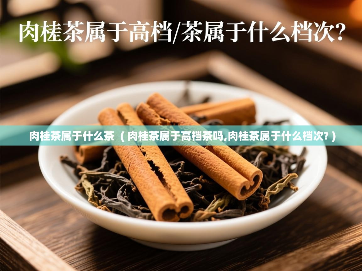详细阅读: 肉桂茶属于什么茶  ( 肉桂茶属于高档茶吗,肉桂茶属于什么档次? )  肉桂茶属于什么茶  ( 肉桂茶属于高档茶吗,肉桂茶属于什么档次? )