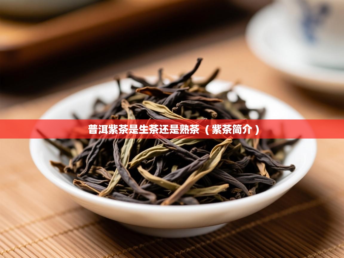  普洱紫茶是生茶还是熟茶  ( 紫茶简介 )