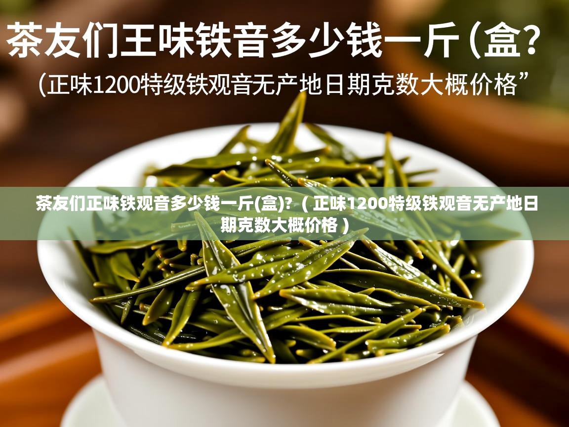  茶友们正味铁观音多少钱一斤(盒)?  ( 正味1200特级铁观音无产地日期克数大概价格 )