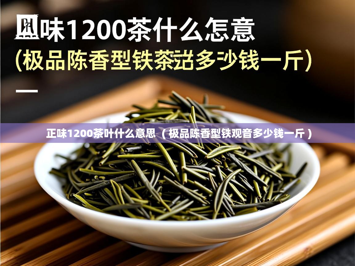  正味1200茶叶什么意思  ( 极品陈香型铁观音多少钱一斤 )