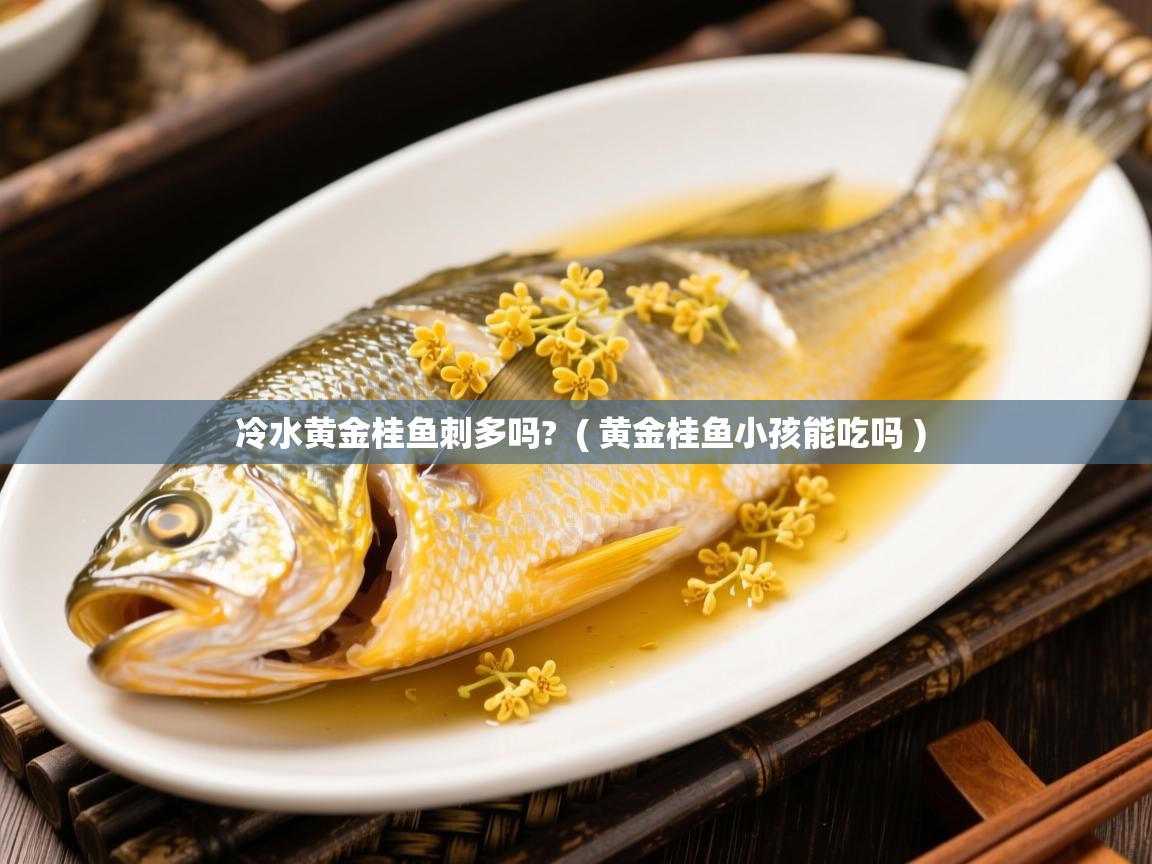  冷水黄金桂鱼刺多吗?  ( 黄金桂鱼小孩能吃吗 )