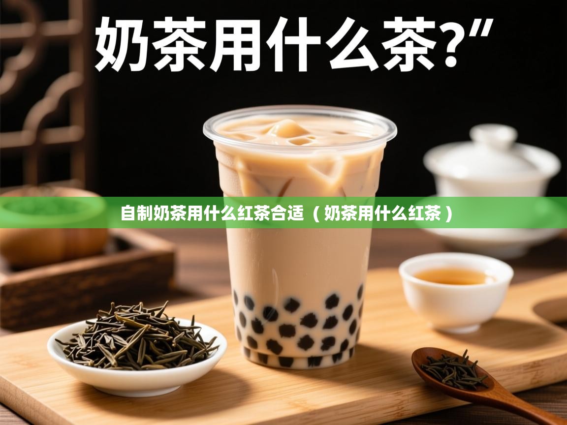  自制奶茶用什么红茶合适  ( 奶茶用什么红茶 )