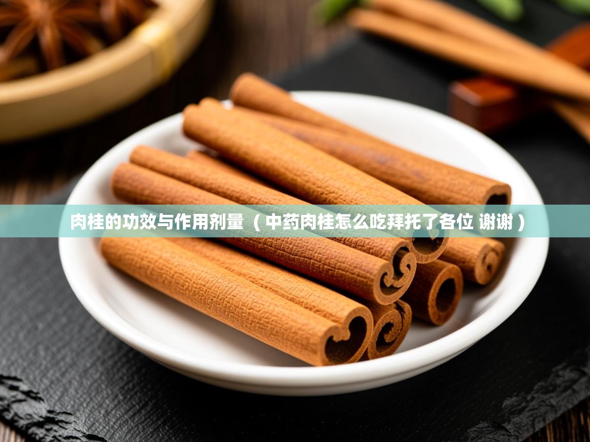 肉桂的功效与作用剂量  ( 中药肉桂怎么吃拜托了各位 谢谢 )