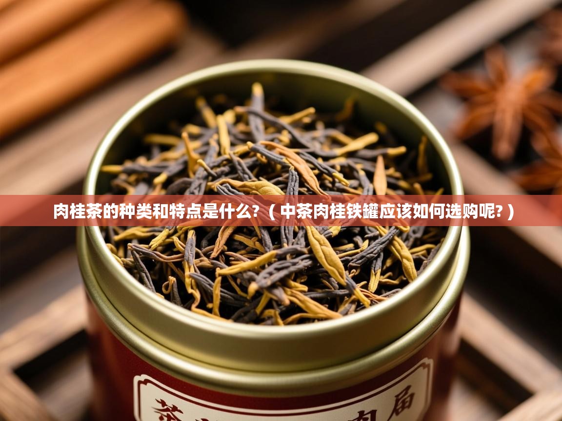  肉桂茶的种类和特点是什么?  ( 中茶肉桂铁罐应该如何选购呢? )