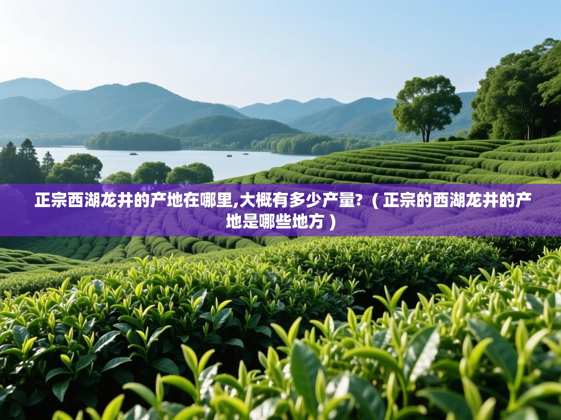  正宗西湖龙井的产地在哪里,大概有多少产量?  ( 正宗的西湖龙井的产地是哪些地方 )