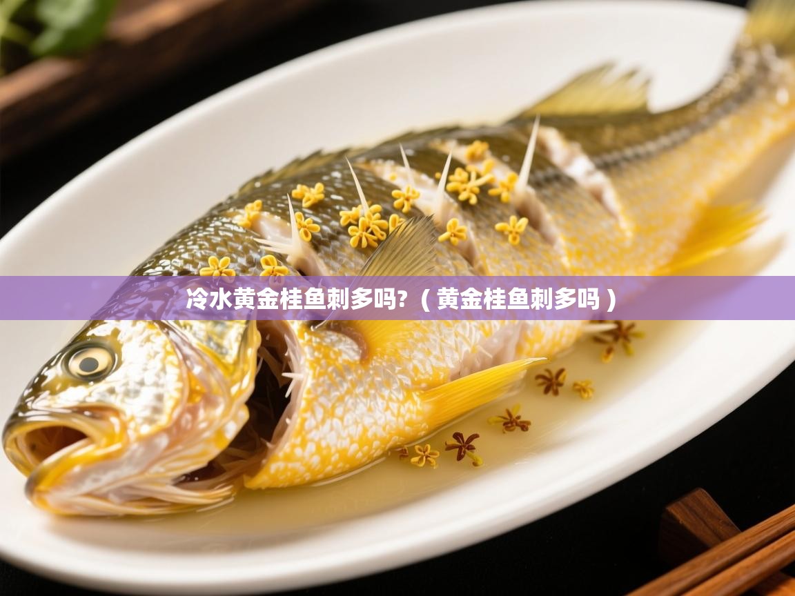  冷水黄金桂鱼刺多吗?  ( 黄金桂鱼刺多吗 )