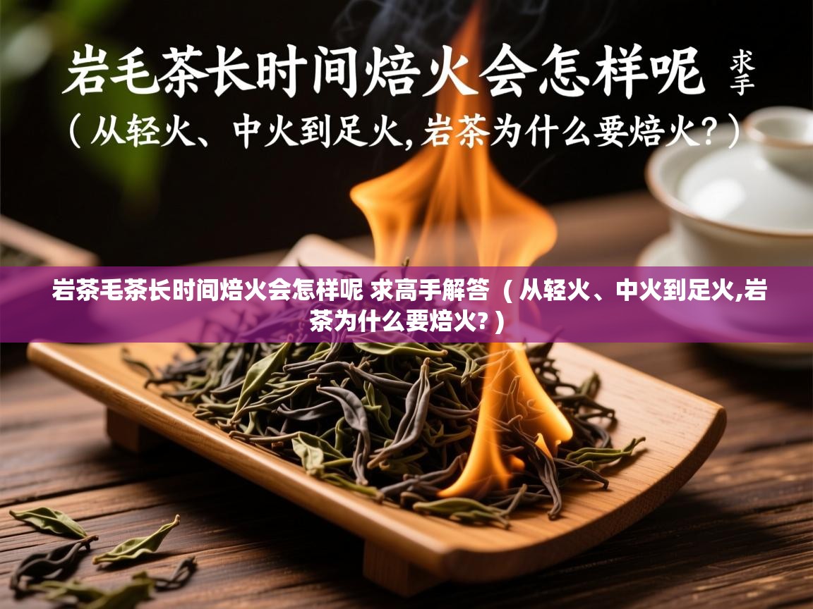  岩茶毛茶长时间焙火会怎样呢 求高手解答  ( 从轻火、中火到足火,岩茶为什么要焙火? )