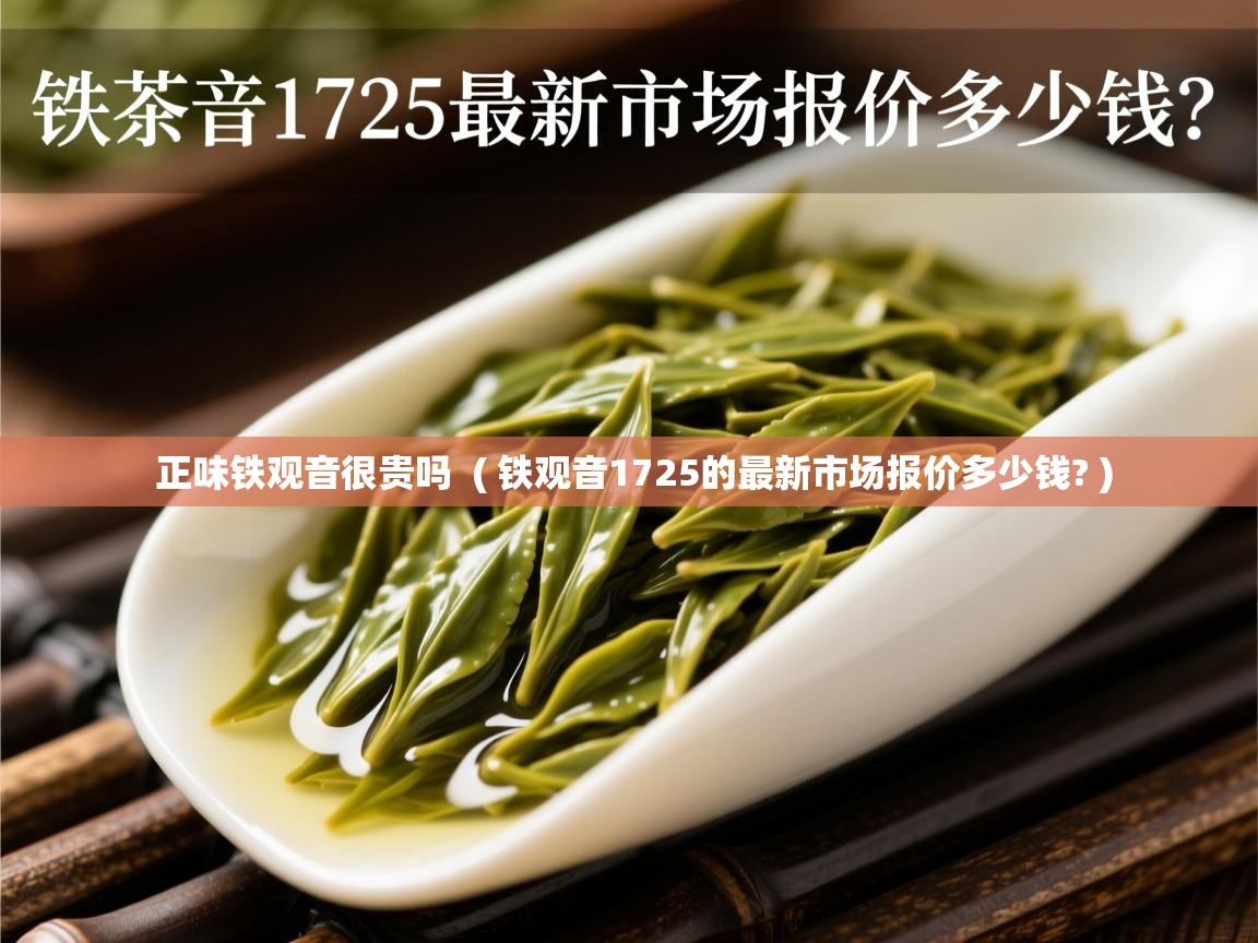  正味铁观音很贵吗  ( 铁观音1725的最新市场报价多少钱? )