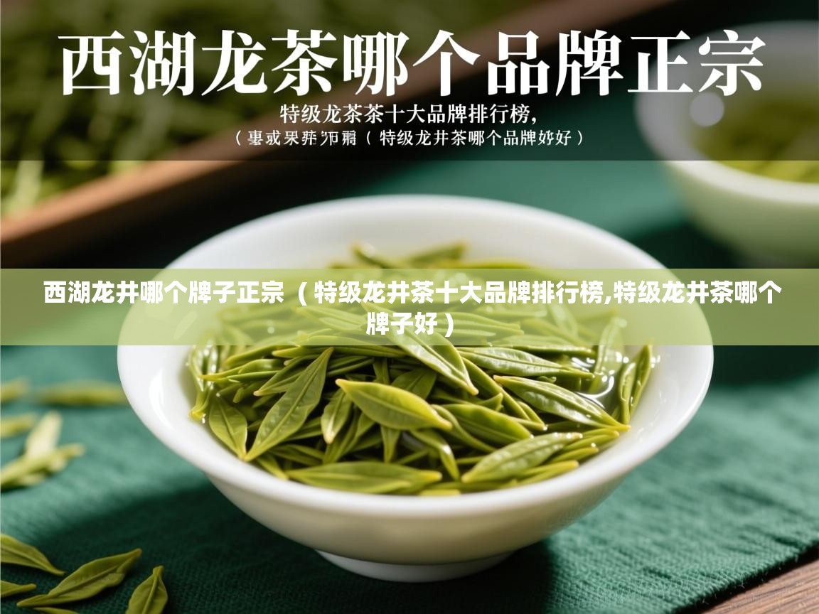  西湖龙井哪个牌子正宗  ( 特级龙井茶十大品牌排行榜,特级龙井茶哪个牌子好 )