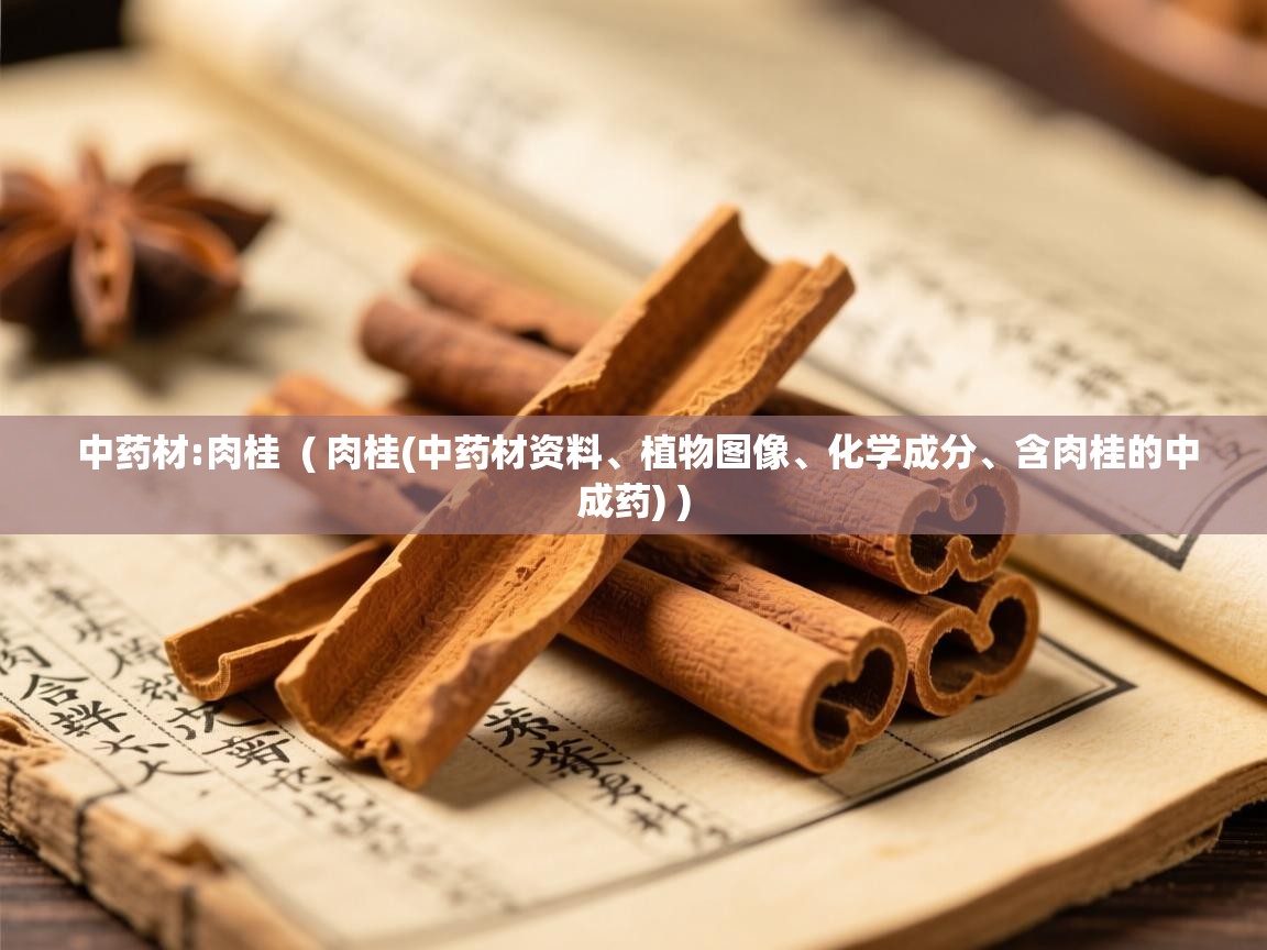  中药材:肉桂  ( 肉桂(中药材资料、植物图像、化学成分、含肉桂的中成药) )