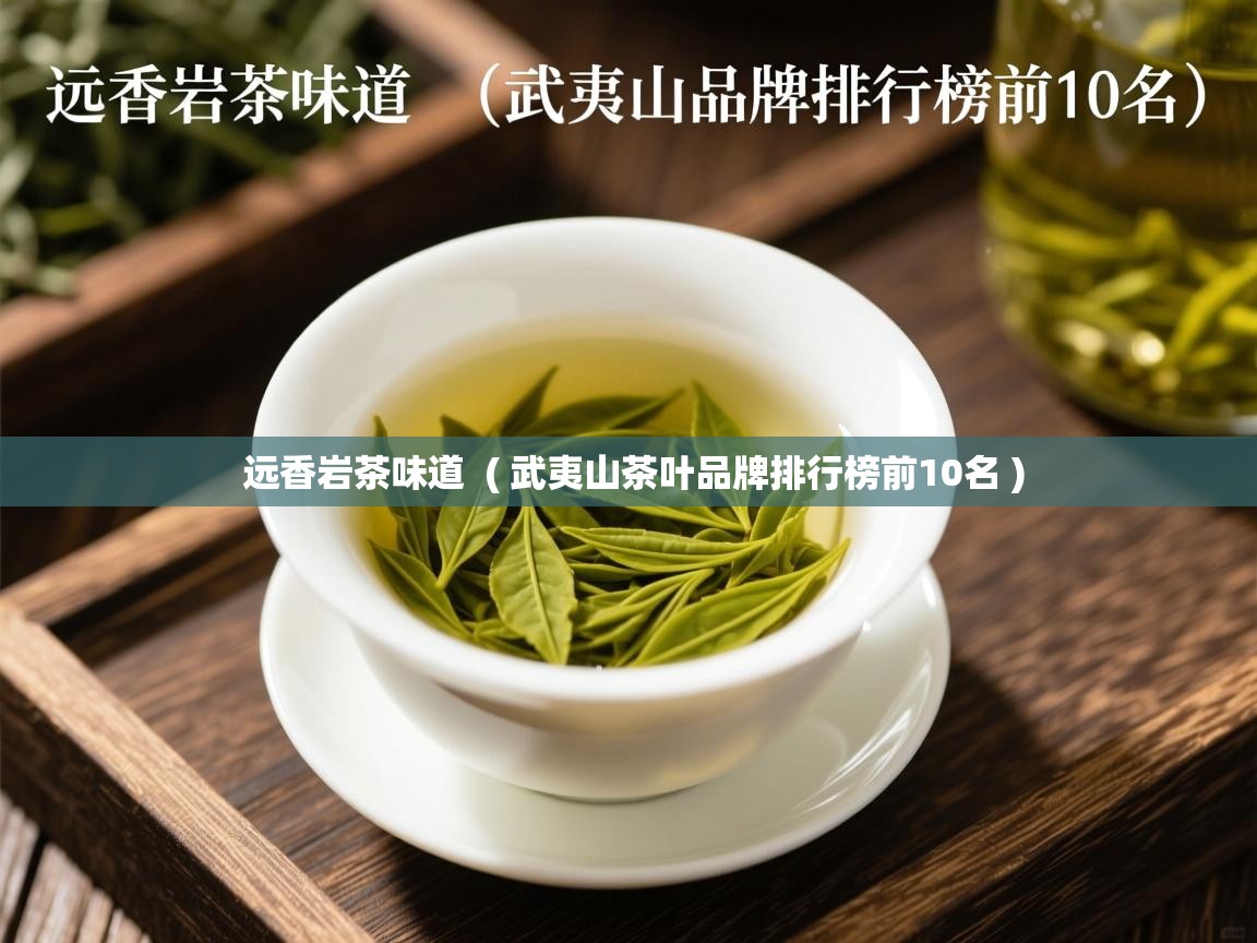 远香岩茶味道 ( 武夷山茶叶品牌排行榜前10名 ) 远香岩茶味道 ( 武夷山茶叶品牌排行榜前10名 )