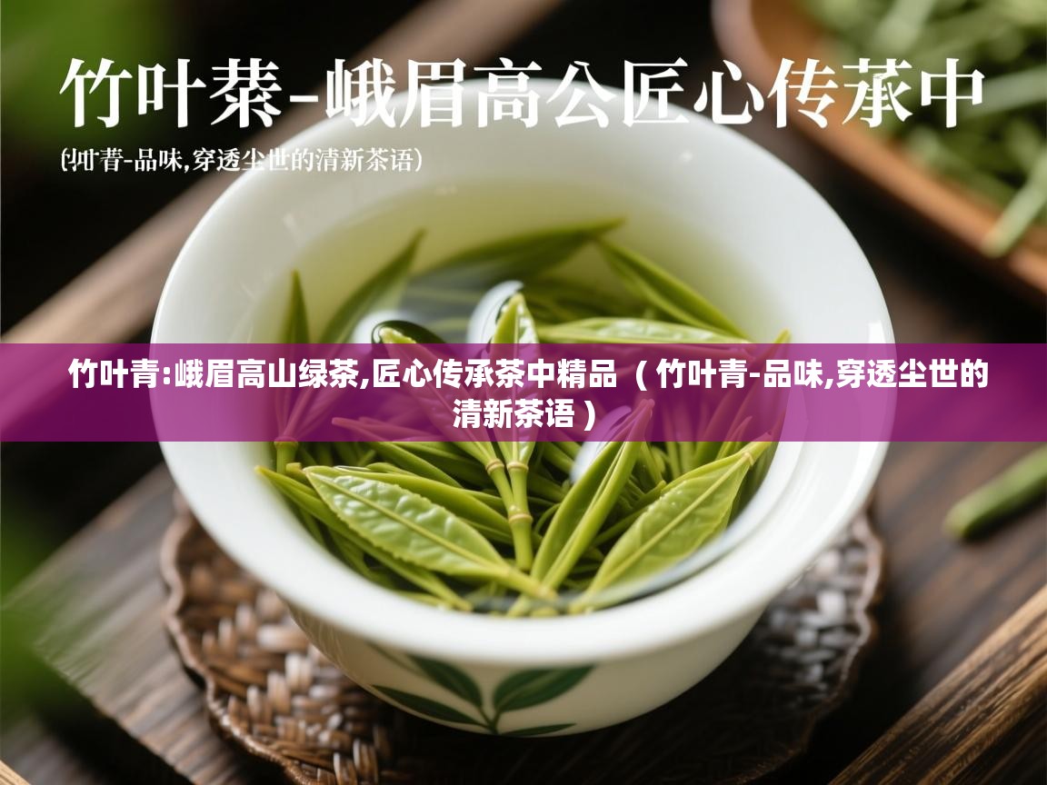  竹叶青:峨眉高山绿茶,匠心传承茶中精品  ( 竹叶青-品味,穿透尘世的清新茶语 )