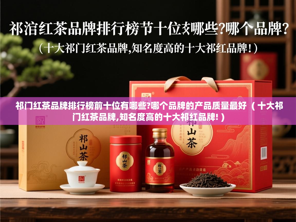  祁门红茶品牌排行榜前十位有哪些?哪个品牌的产品质量最好  ( 十大祁门红茶品牌,知名度高的十大祁红品牌! )