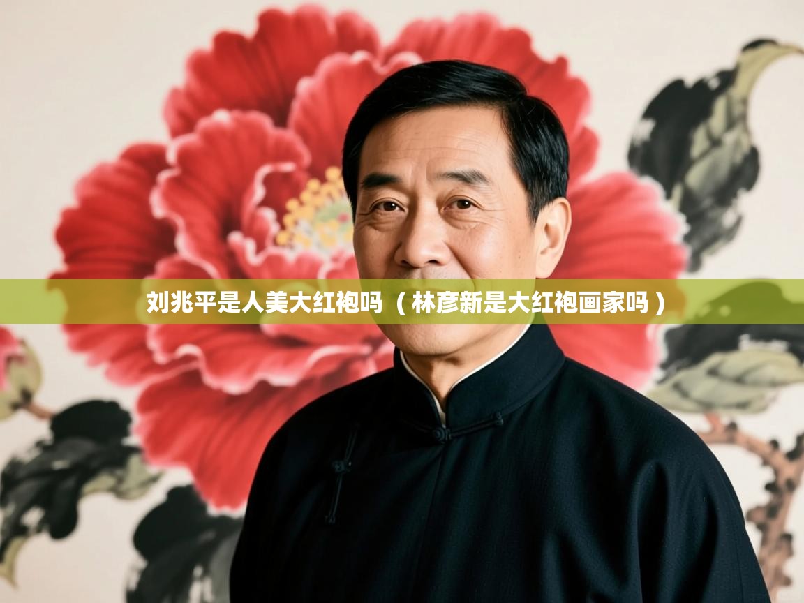  刘兆平是人美大红袍吗  ( 林彦新是大红袍画家吗 )
