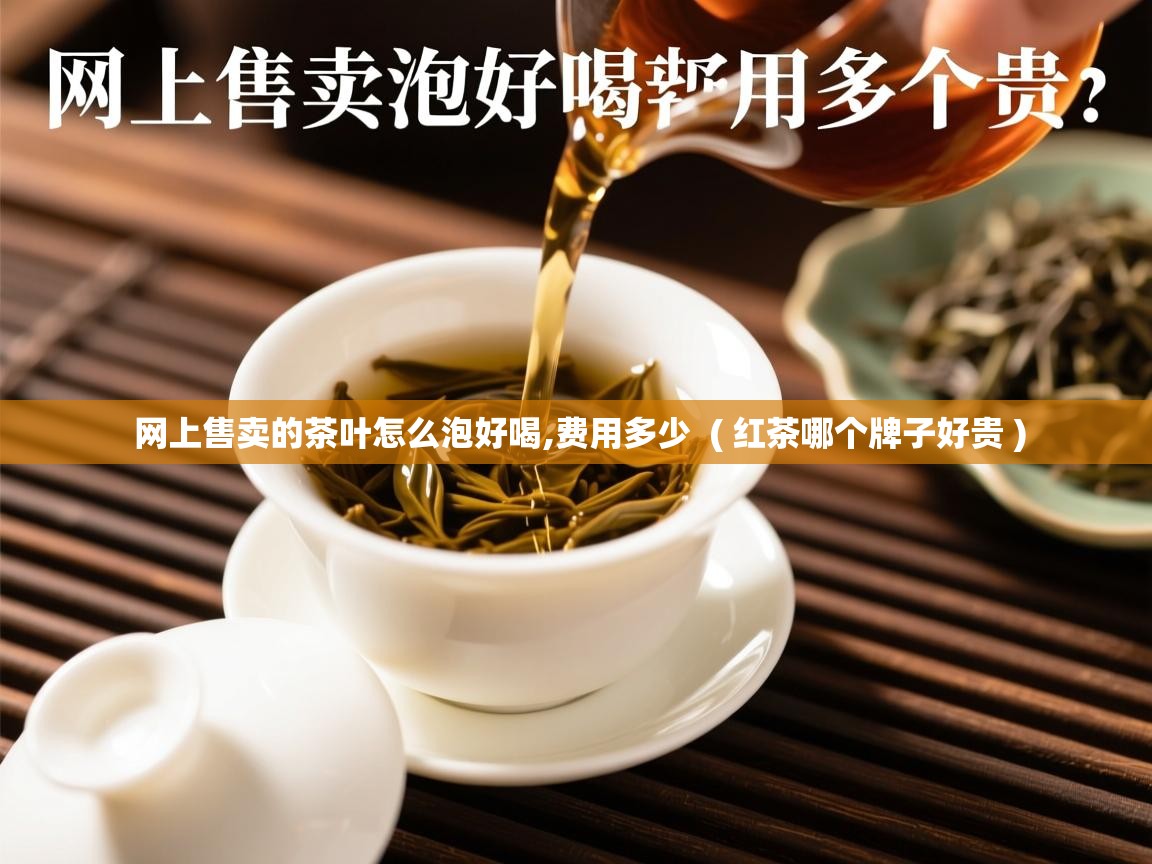  网上售卖的茶叶怎么泡好喝,费用多少  ( 红茶哪个牌子好贵 )