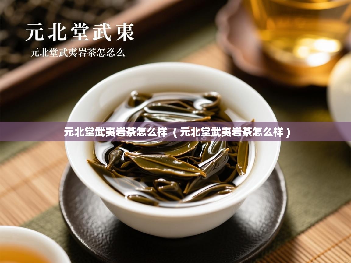  元北堂武夷岩茶怎么样  ( 元北堂武夷岩茶怎么样 )