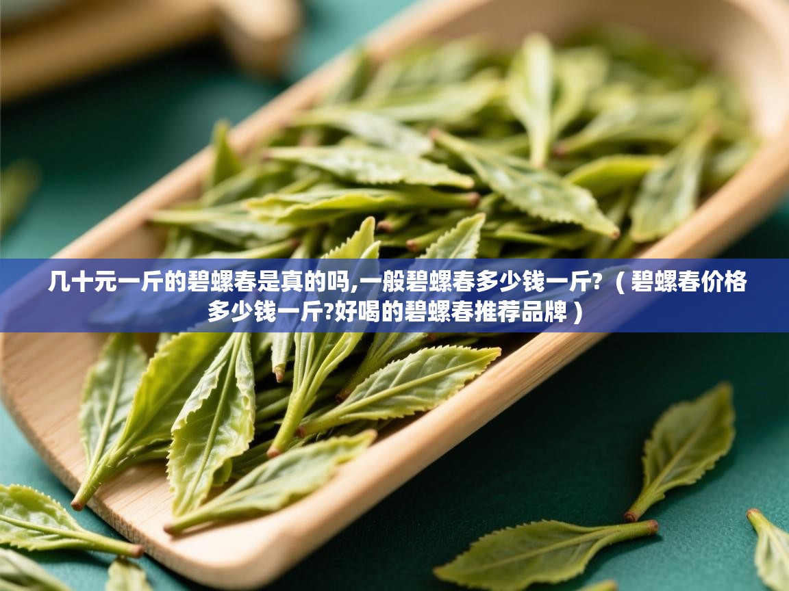  几十元一斤的碧螺春是真的吗,一般碧螺春多少钱一斤?  ( 碧螺春价格多少钱一斤?好喝的碧螺春推荐品牌 )