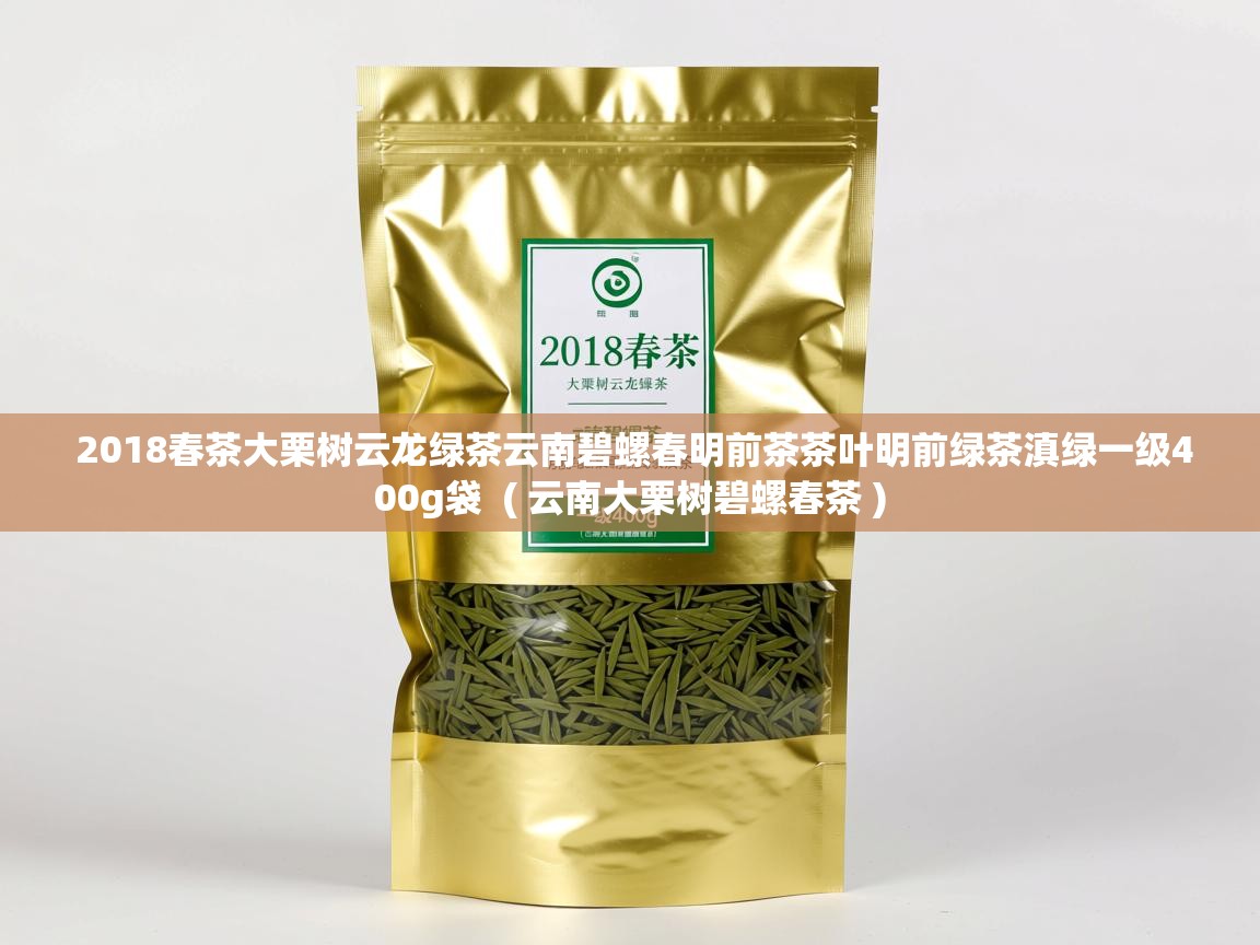  2018春茶大栗树云龙绿茶云南碧螺春明前茶茶叶明前绿茶滇绿一级400g袋  ( 云南大栗树碧螺春茶 )