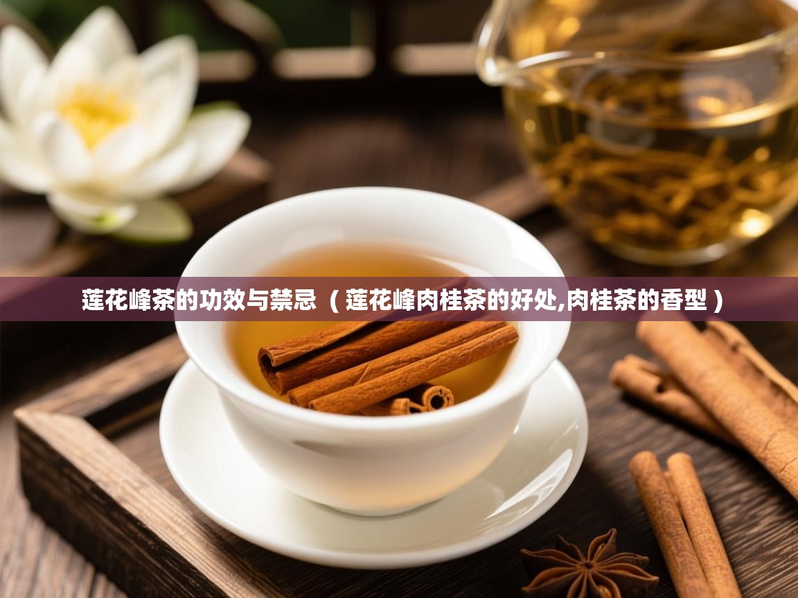  莲花峰茶的功效与禁忌  ( 莲花峰肉桂茶的好处,肉桂茶的香型 )