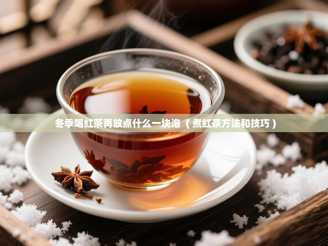  冬季喝红茶再放点什么一块泡  ( 煮红茶方法和技巧 )