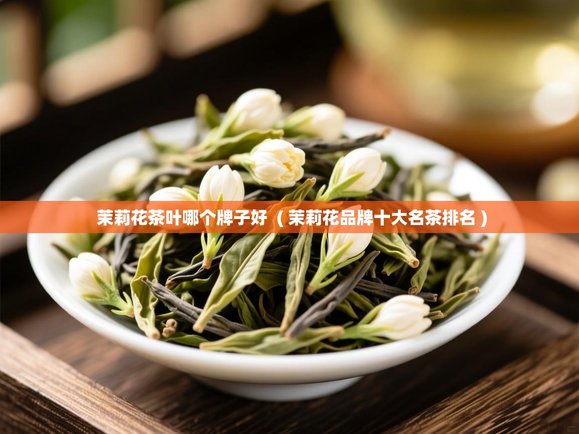  茉莉花茶叶哪个牌子好  ( 茉莉花品牌十大名茶排名 )
