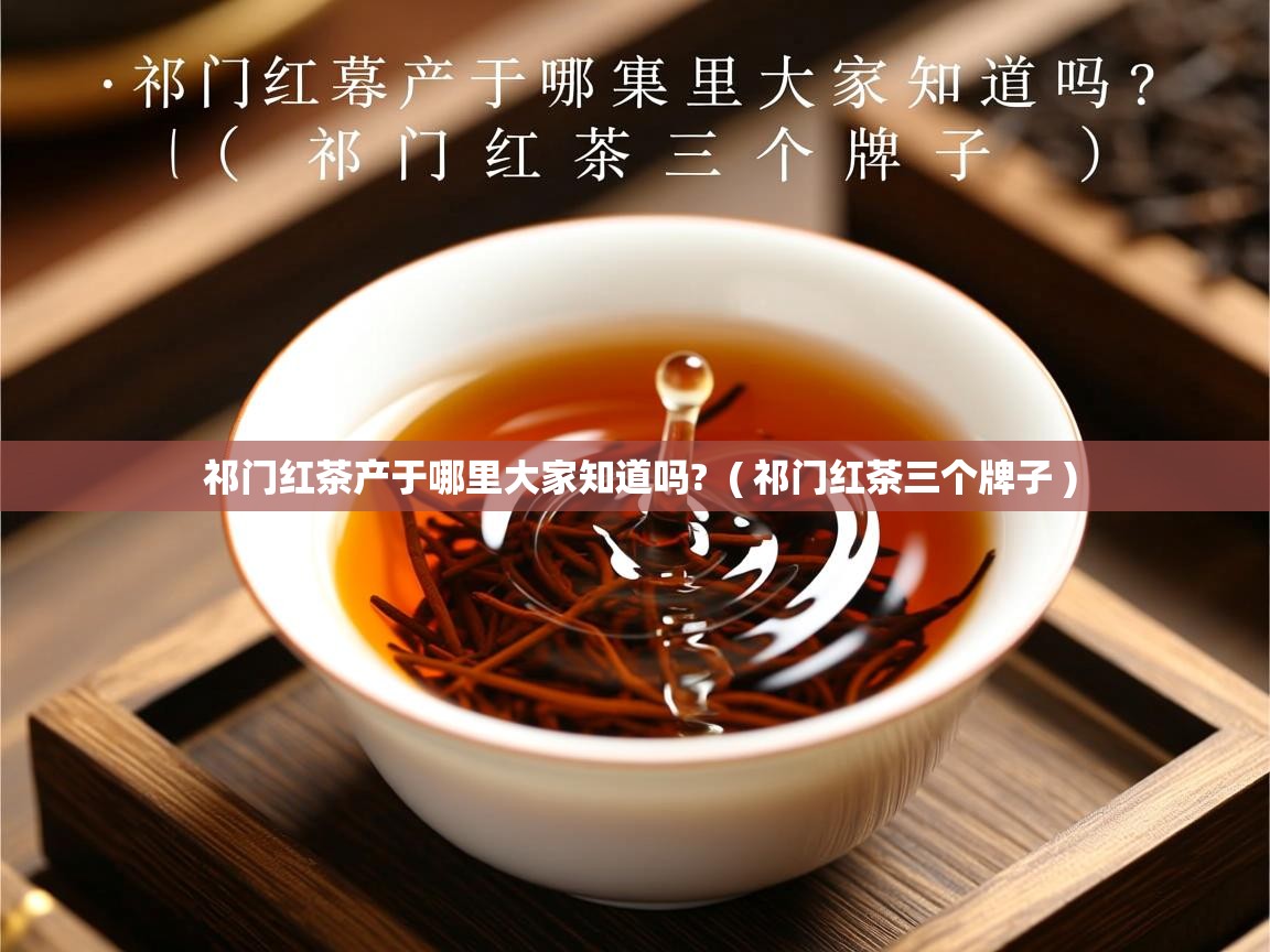  祁门红茶产于哪里大家知道吗?  ( 祁门红茶三个牌子 )