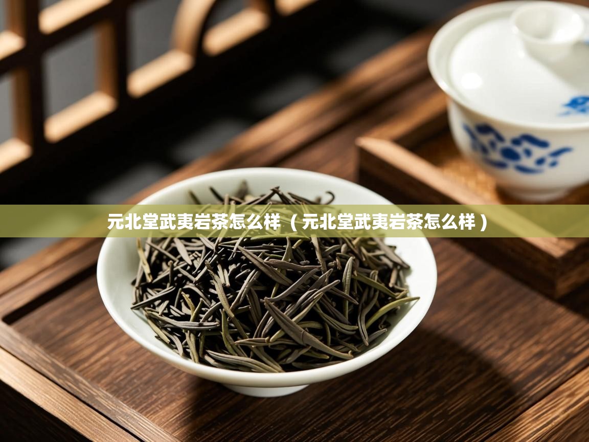 元北堂武夷岩茶怎么样 ( 元北堂武夷岩茶怎么样 ) 元北堂武夷岩茶怎么样 ( 元北堂武夷岩茶怎么样 )