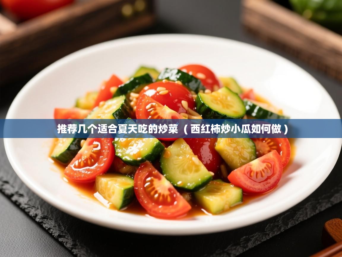  推荐几个适合夏天吃的炒菜  ( 西红柿炒小瓜如何做 )