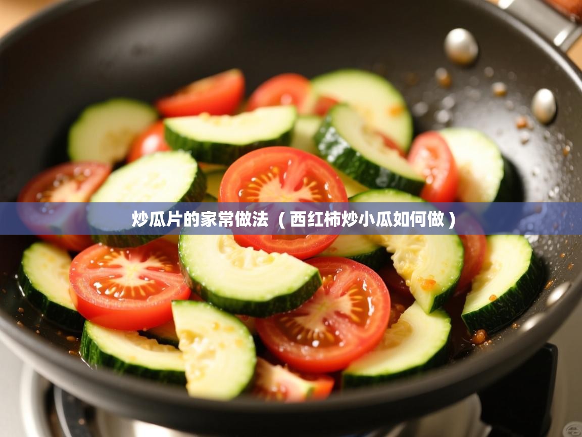  炒瓜片的家常做法  ( 西红柿炒小瓜如何做 )