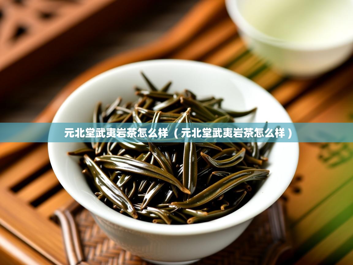 元北堂武夷岩茶怎么样 ( 元北堂武夷岩茶怎么样 ) 元北堂武夷岩茶怎么样 ( 元北堂武夷岩茶怎么样 )