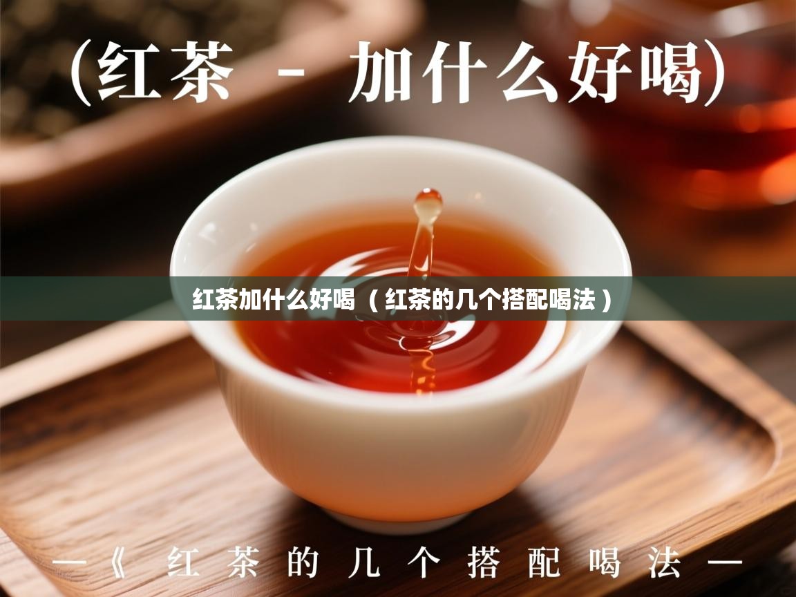红茶加什么好喝 ( 红茶的几个搭配喝法 ) 红茶加什么好喝 ( 红茶的几个搭配喝法 )