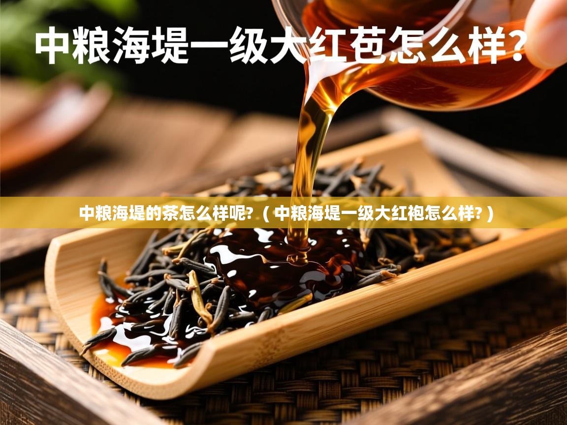  中粮海堤的茶怎么样呢?  ( 中粮海堤一级大红袍怎么样? )