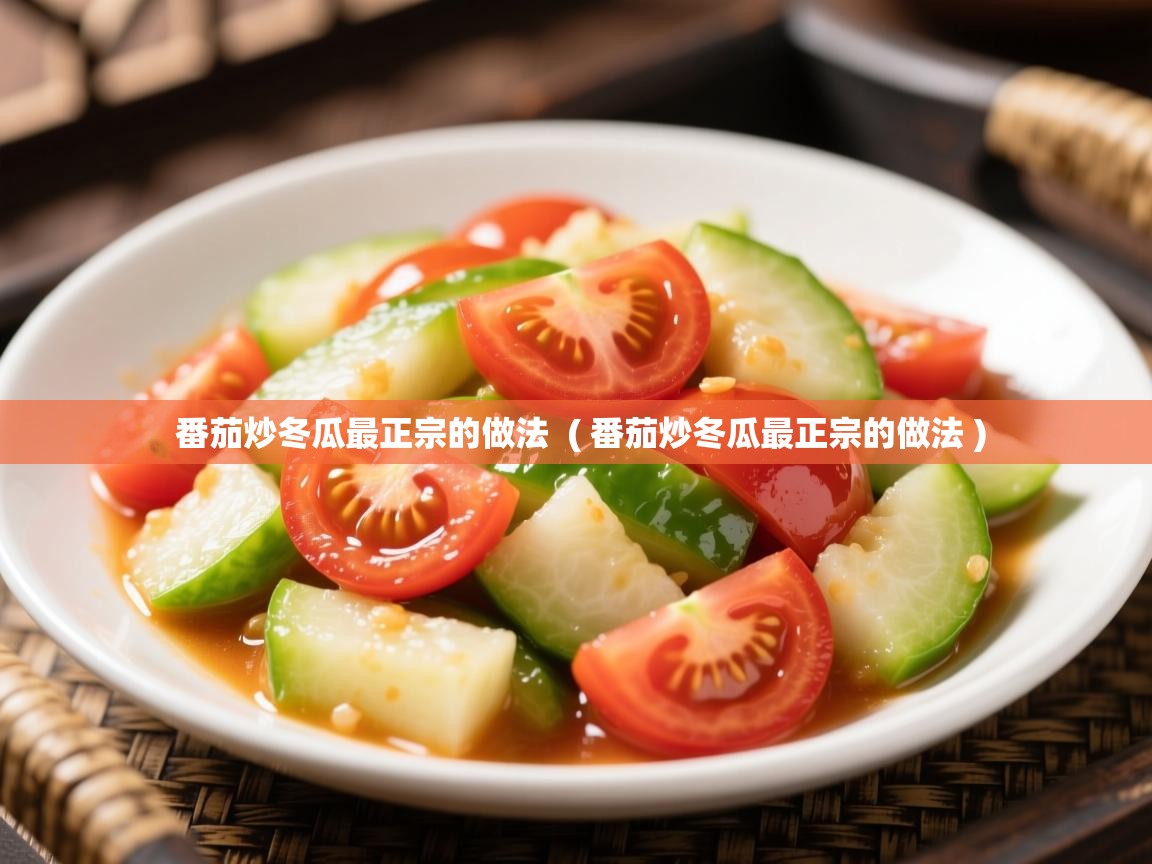  番茄炒冬瓜最正宗的做法  ( 番茄炒冬瓜最正宗的做法 )