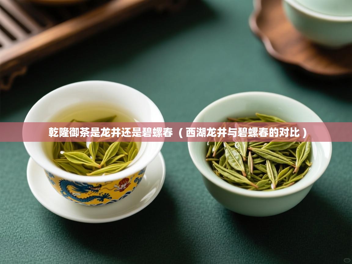  乾隆御茶是龙井还是碧螺春  ( 西湖龙井与碧螺春的对比 )