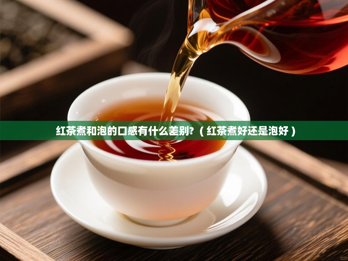 红茶煮和泡的口感有什么差别? ( 红茶煮好还是泡好 ) 红茶煮和泡的口感有什么差别? ( 红茶煮好还是泡好 )