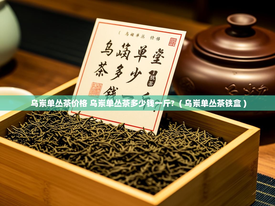  乌岽单丛茶价格 乌岽单丛茶多少钱一斤?  ( 乌岽单丛茶铁盒 )