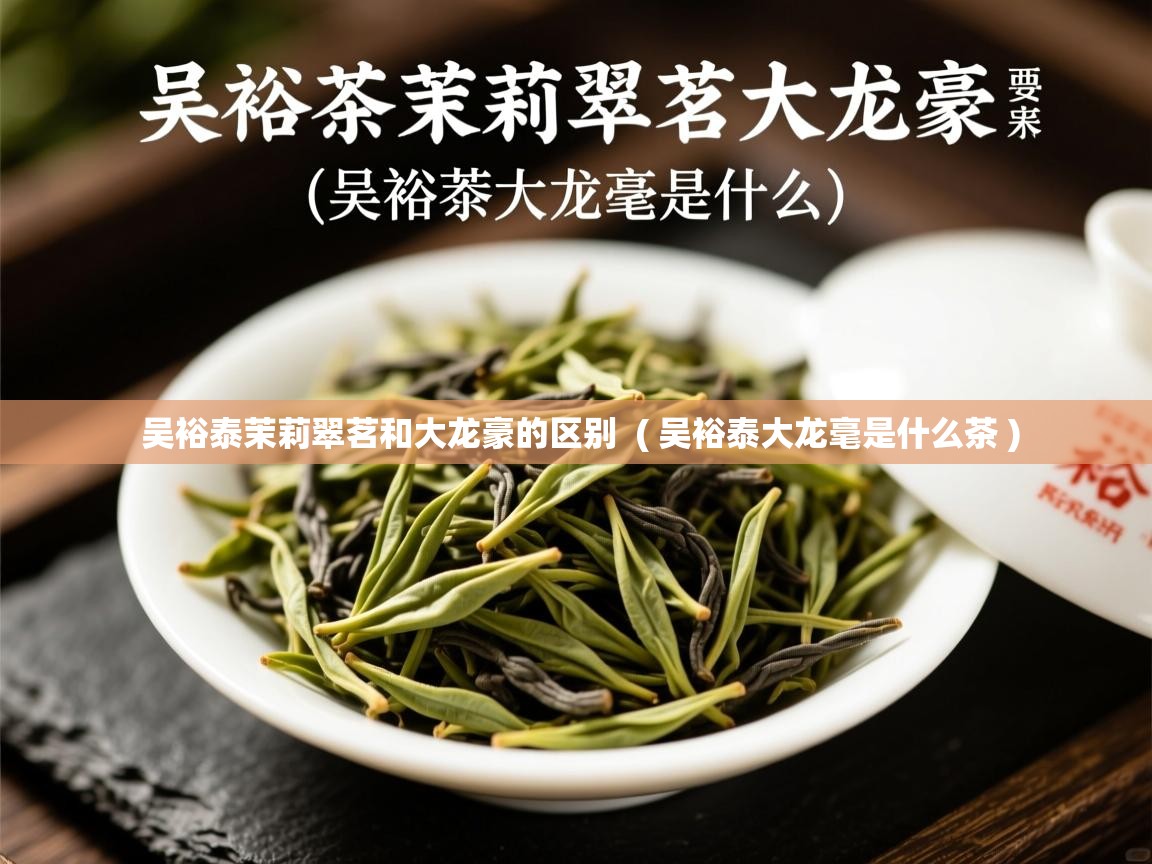  吴裕泰茉莉翠茗和大龙豪的区别  ( 吴裕泰大龙毫是什么茶 )