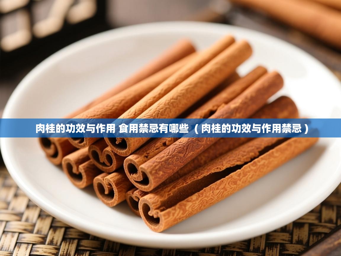  肉桂的功效与作用 食用禁忌有哪些  ( 肉桂的功效与作用禁忌 )