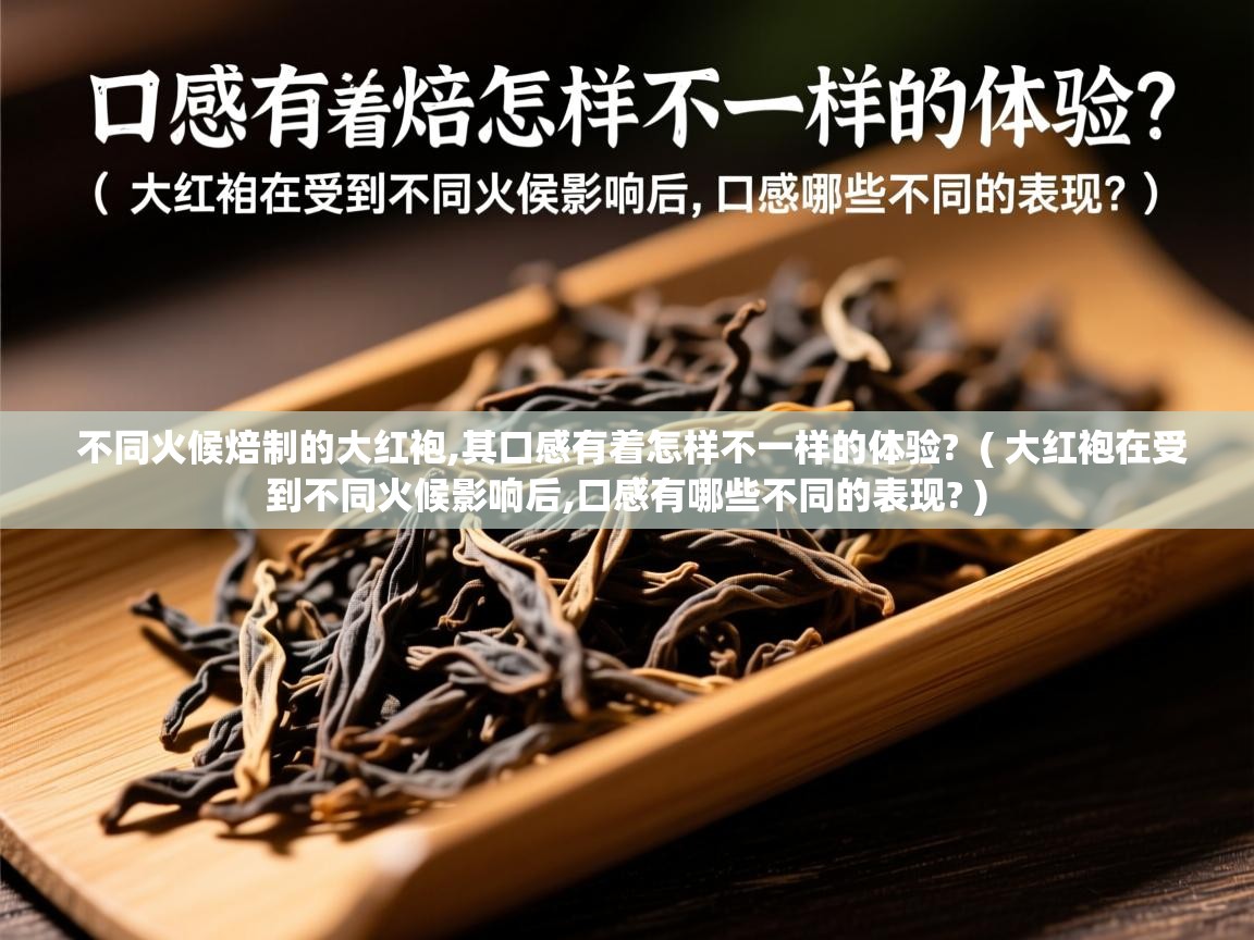  不同火候焙制的大红袍,其口感有着怎样不一样的体验?  ( 大红袍在受到不同火候影响后,口感有哪些不同的表现? )