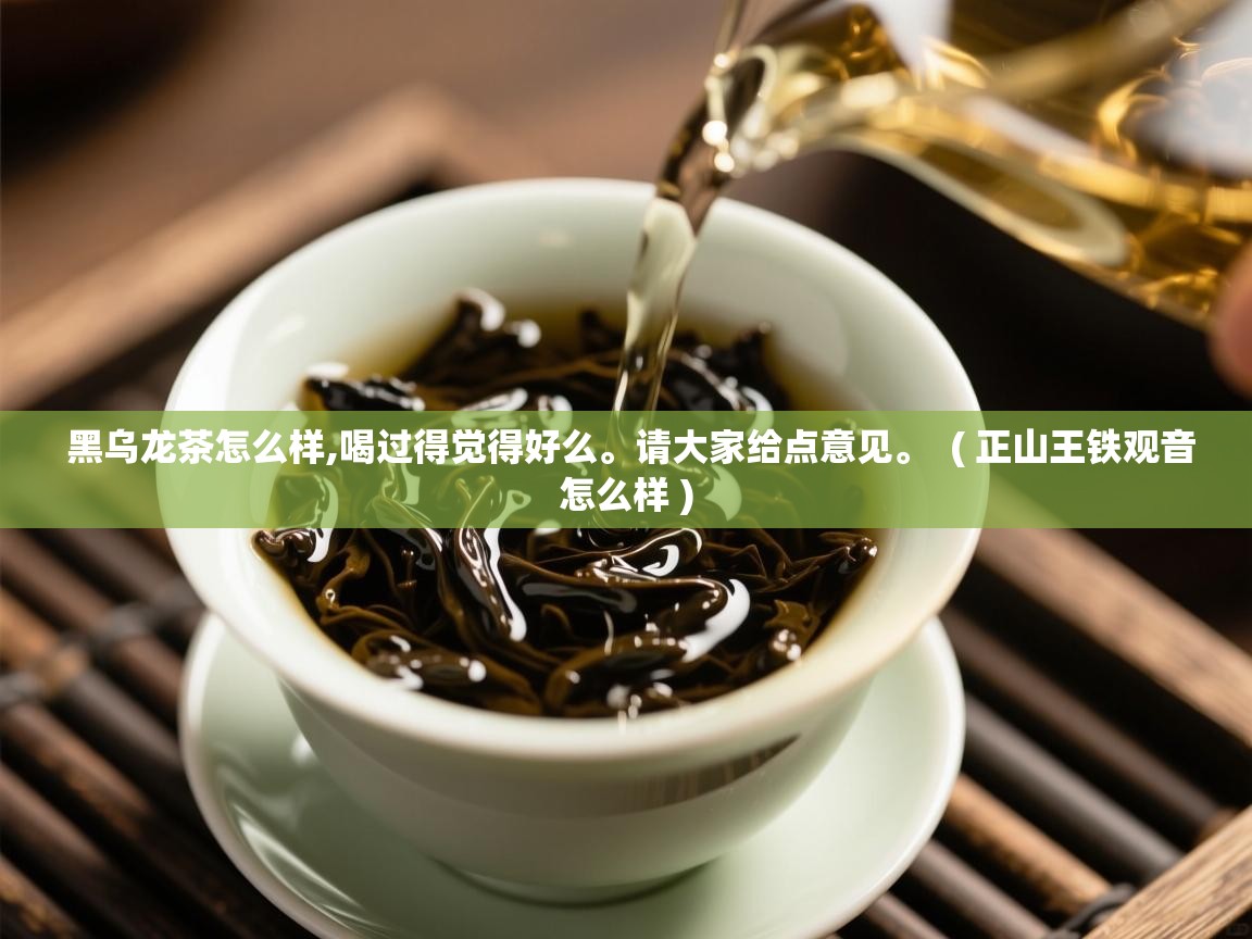  黑乌龙茶怎么样,喝过得觉得好么。请大家给点意见。  ( 正山王铁观音怎么样 )