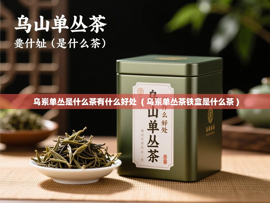  乌岽单丛是什么茶有什么好处  ( 乌岽单丛茶铁盒是什么茶 )