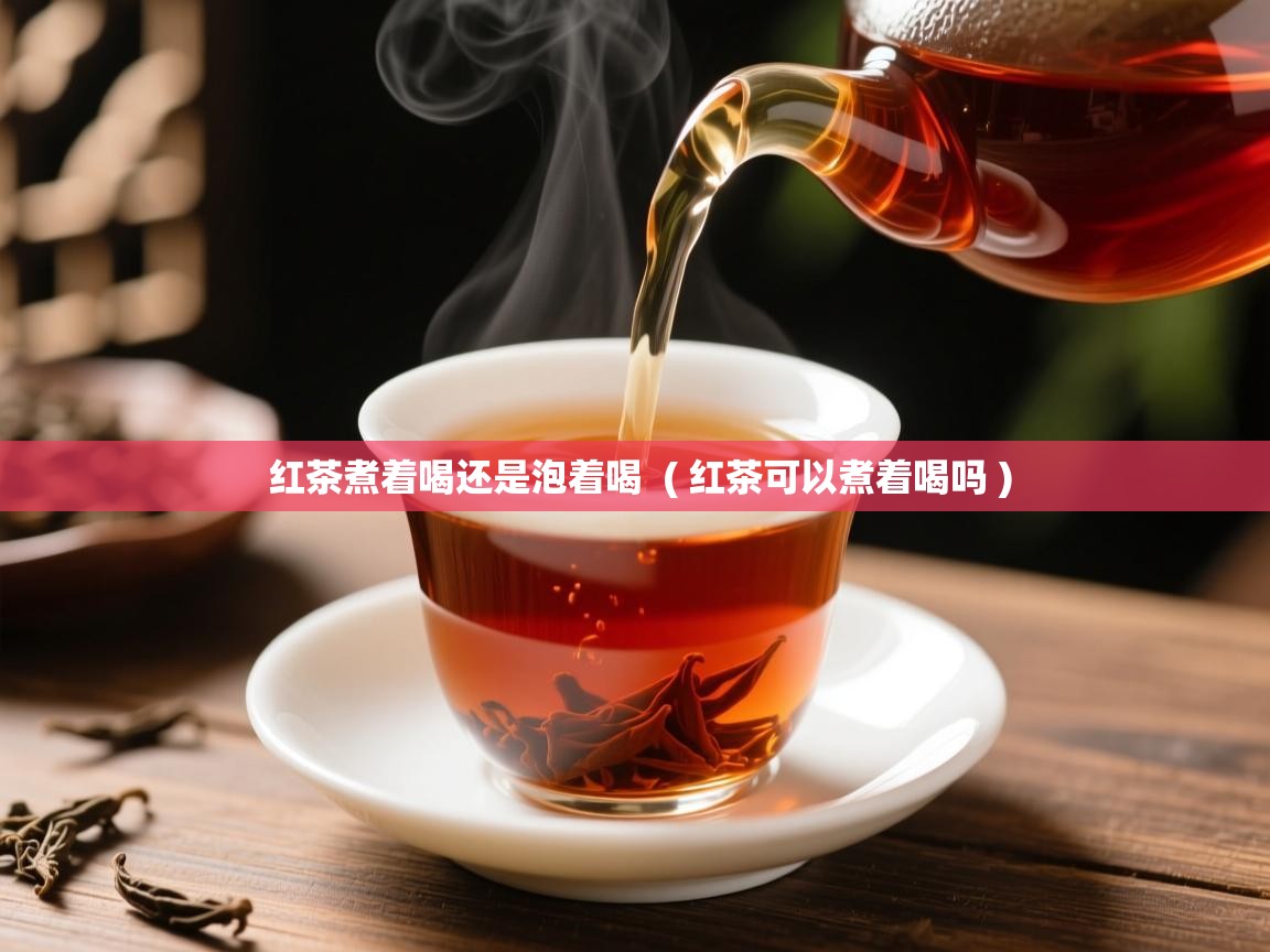  红茶煮着喝还是泡着喝  ( 红茶可以煮着喝吗 )