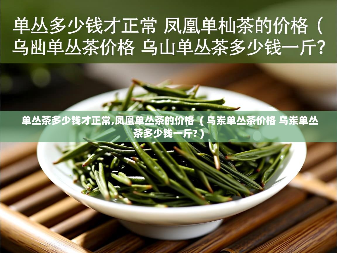 单丛茶多少钱才正常,凤凰单丛茶的价格  ( 乌岽单丛茶价格 乌岽单丛茶多少钱一斤? )