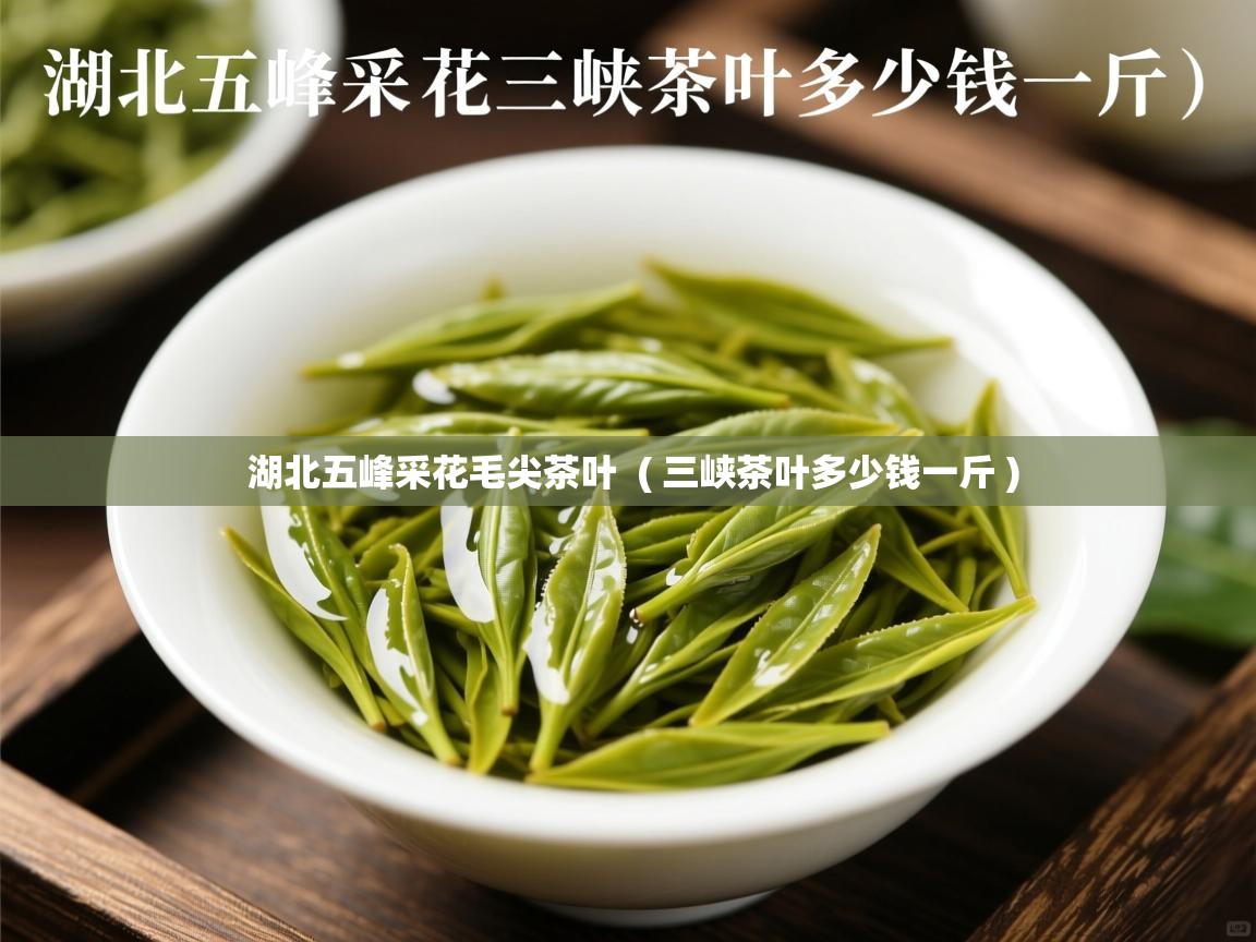  湖北五峰采花毛尖茶叶  ( 三峡茶叶多少钱一斤 )