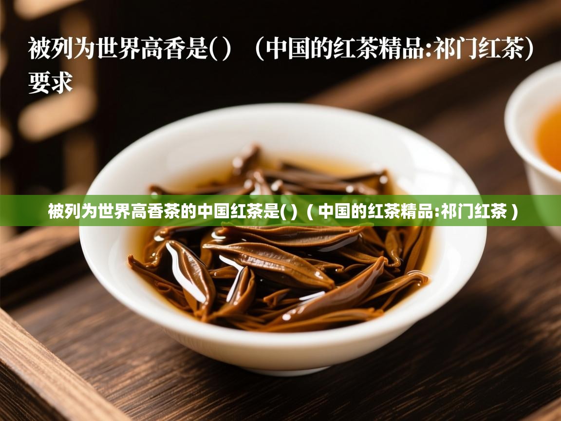  被列为世界高香茶的中国红茶是( )  ( 中国的红茶精品:祁门红茶 )