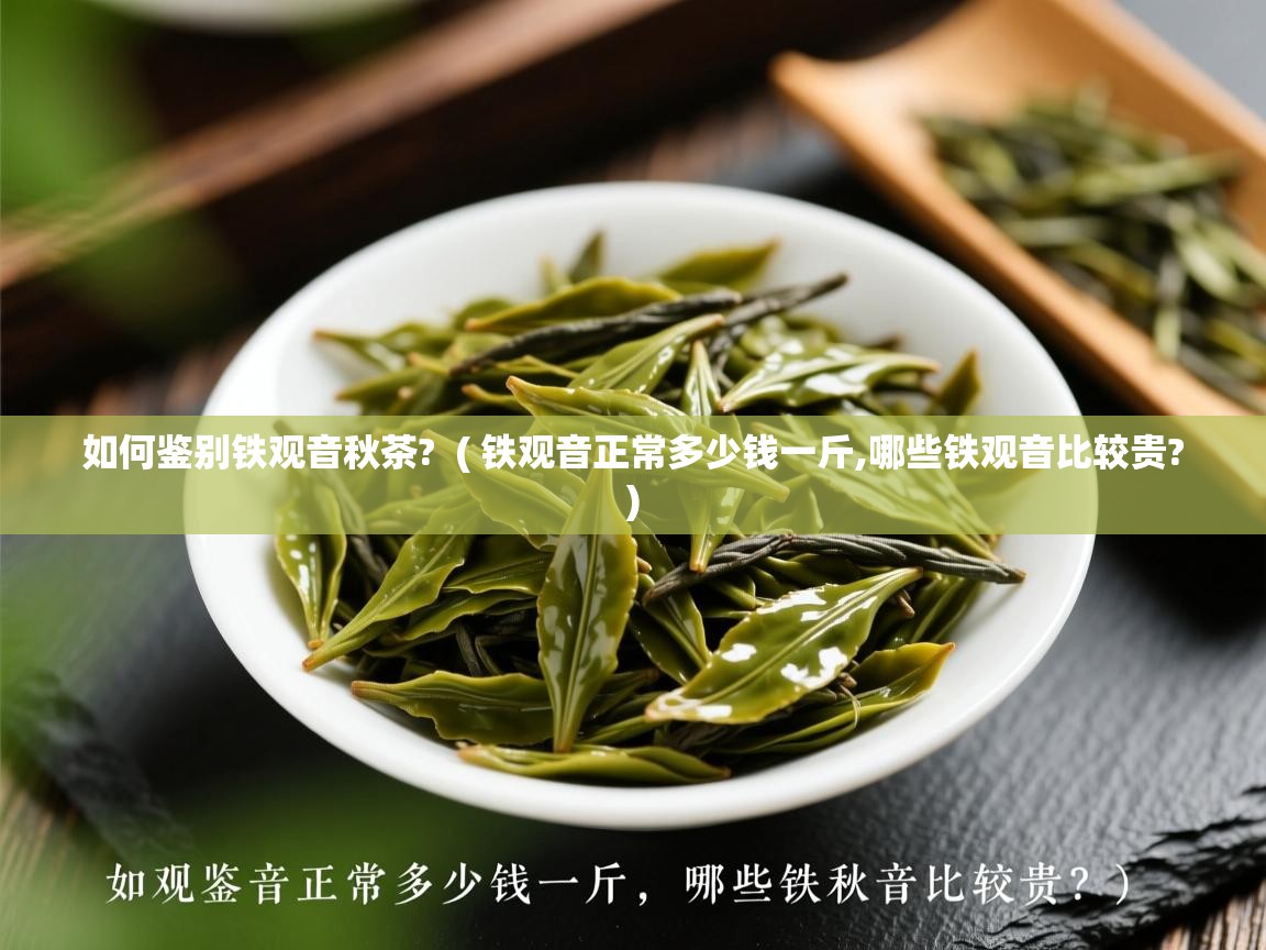  如何鉴别铁观音秋茶?  ( 铁观音正常多少钱一斤,哪些铁观音比较贵? )